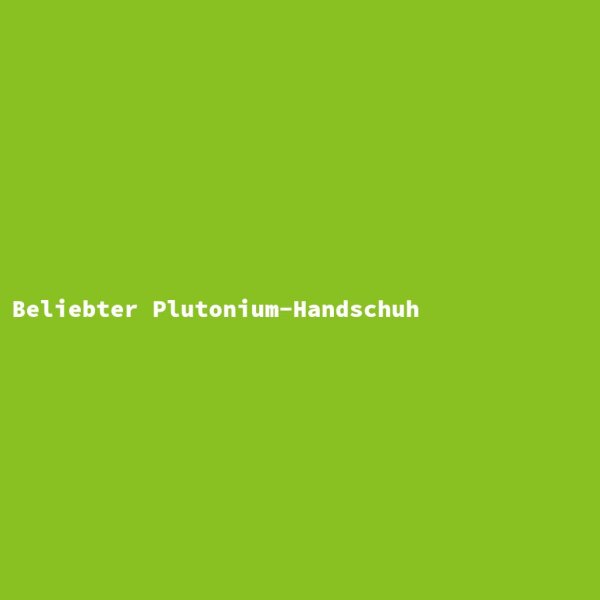 Beliebter Plutonium-Handschuh