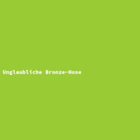 Unglaubliche Bronze-Hose